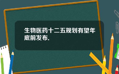 生物医药十二五规划有望年底前发布.
