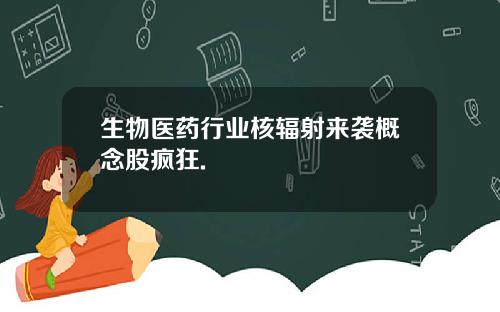 生物医药行业核辐射来袭概念股疯狂.