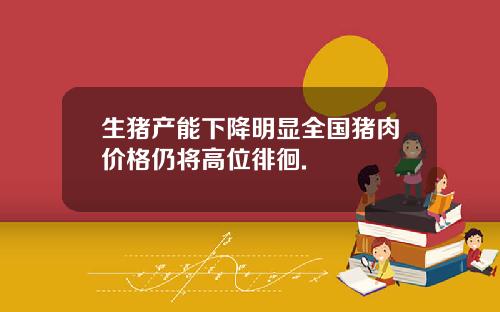生猪产能下降明显全国猪肉价格仍将高位徘徊.