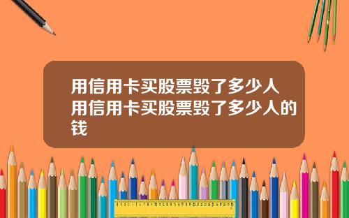 用信用卡买股票毁了多少人用信用卡买股票毁了多少人的钱