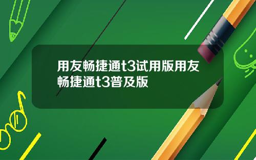用友畅捷通t3试用版用友畅捷通t3普及版