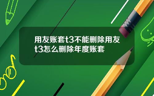 用友账套t3不能删除用友t3怎么删除年度账套