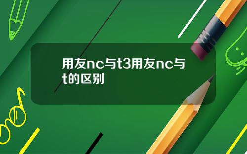 用友nc与t3用友nc与t的区别