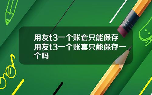 用友t3一个账套只能保存用友t3一个账套只能保存一个吗