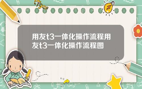 用友t3一体化操作流程用友t3一体化操作流程图
