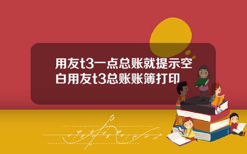 用友t3一点总账就提示空白用友t3总账账簿打印