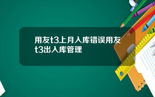 用友t3上月入库错误用友t3出入库管理