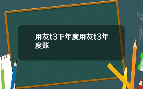 用友t3下年度用友t3年度账