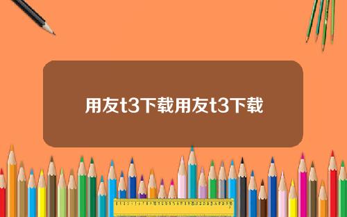 用友t3下载用友t3下载