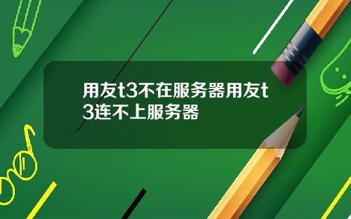 用友t3不在服务器用友t3连不上服务器
