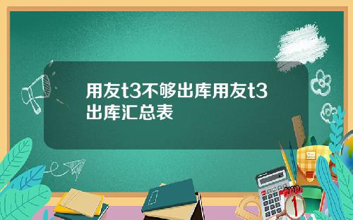 用友t3不够出库用友t3出库汇总表