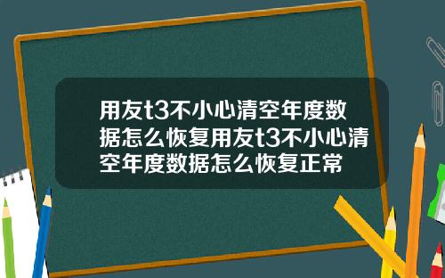 用友t3不小心清空年度数据怎么恢复用友t3不小心清空年度数据怎么恢复正常