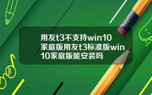 用友t3不支持win10家庭版用友t3标准版win10家庭版能安装吗
