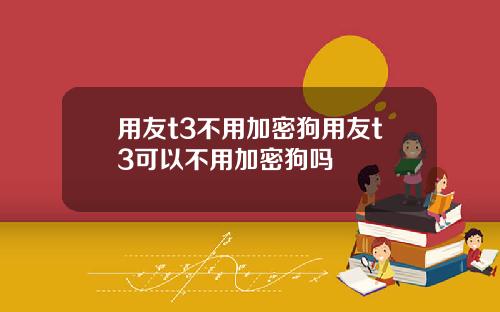 用友t3不用加密狗用友t3可以不用加密狗吗
