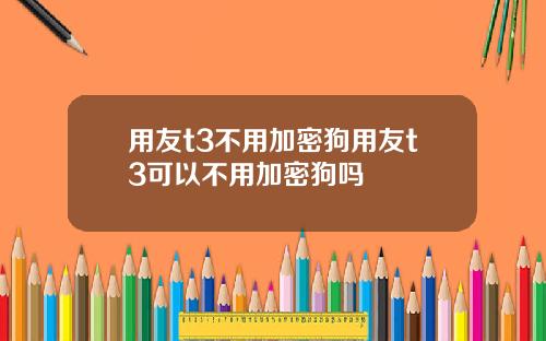 用友t3不用加密狗用友t3可以不用加密狗吗