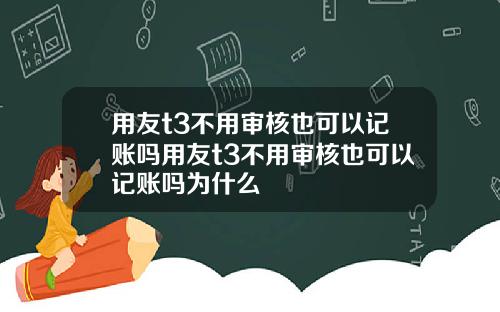 用友t3不用审核也可以记账吗用友t3不用审核也可以记账吗为什么
