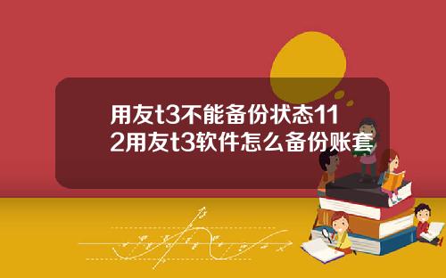 用友t3不能备份状态112用友t3软件怎么备份账套