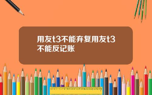 用友t3不能弃复用友t3不能反记账