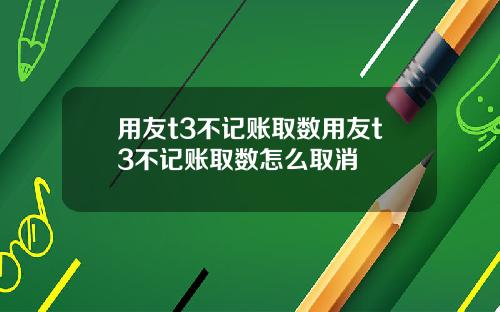 用友t3不记账取数用友t3不记账取数怎么取消