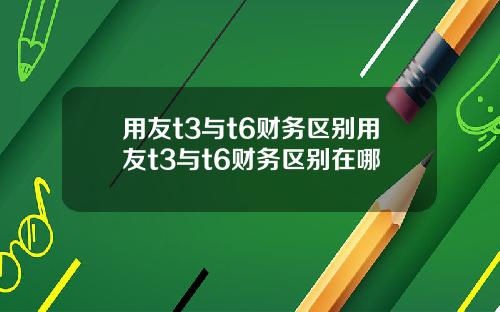 用友t3与t6财务区别用友t3与t6财务区别在哪