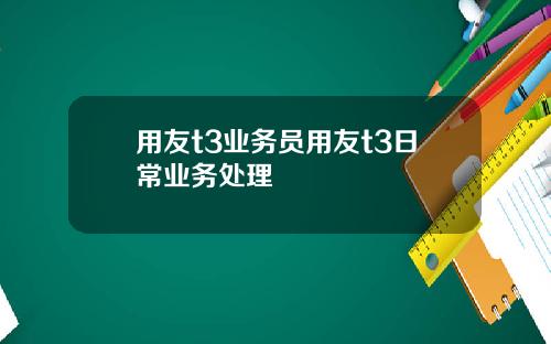 用友t3业务员用友t3日常业务处理