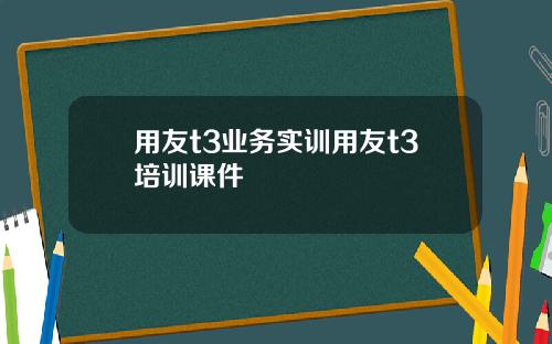 用友t3业务实训用友t3培训课件