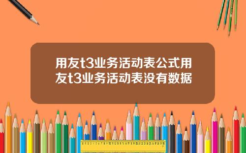 用友t3业务活动表公式用友t3业务活动表没有数据