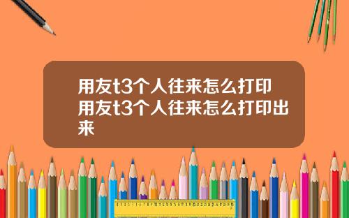 用友t3个人往来怎么打印用友t3个人往来怎么打印出来