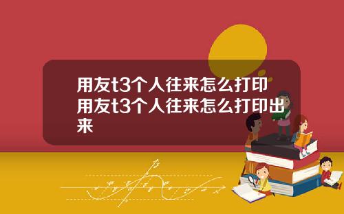 用友t3个人往来怎么打印用友t3个人往来怎么打印出来