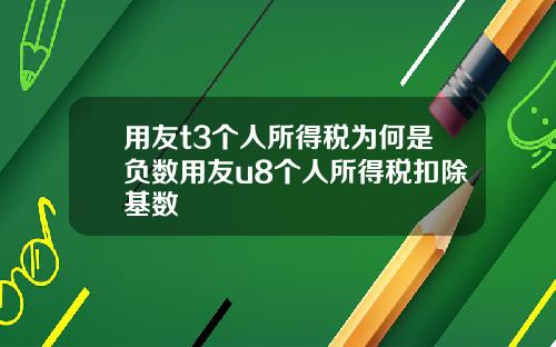 用友t3个人所得税为何是负数用友u8个人所得税扣除基数
