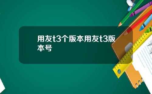 用友t3个版本用友t3版本号
