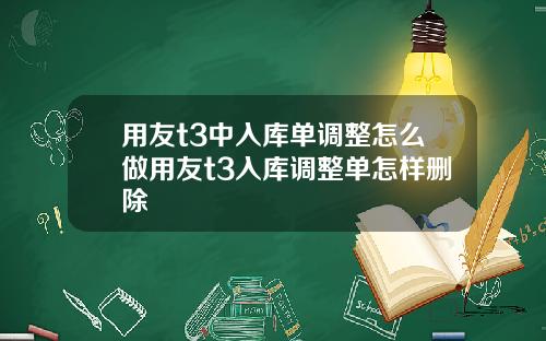用友t3中入库单调整怎么做用友t3入库调整单怎样删除