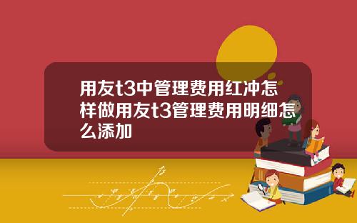 用友t3中管理费用红冲怎样做用友t3管理费用明细怎么添加