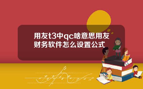用友t3中qc啥意思用友财务软件怎么设置公式
