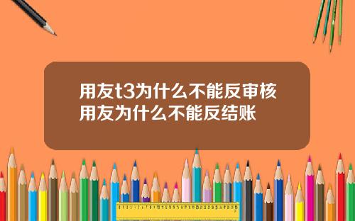 用友t3为什么不能反审核用友为什么不能反结账