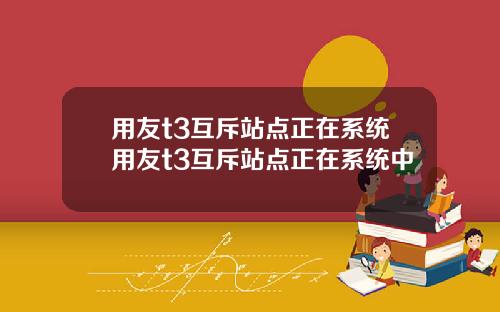 用友t3互斥站点正在系统用友t3互斥站点正在系统中