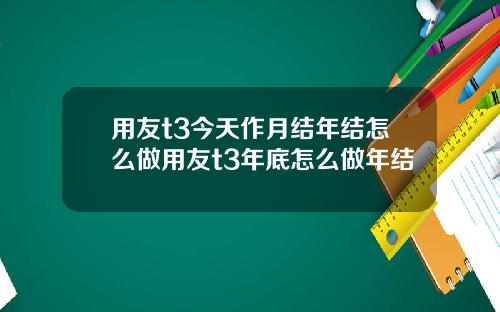 用友t3今天作月结年结怎么做用友t3年底怎么做年结