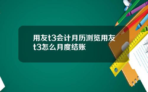用友t3会计月历浏览用友t3怎么月度结账