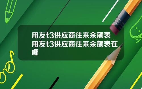 用友t3供应商往来余额表用友t3供应商往来余额表在哪