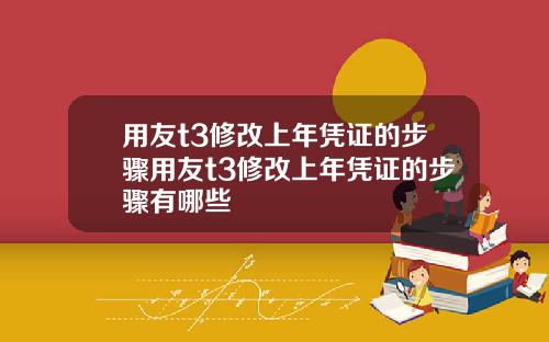 用友t3修改上年凭证的步骤用友t3修改上年凭证的步骤有哪些