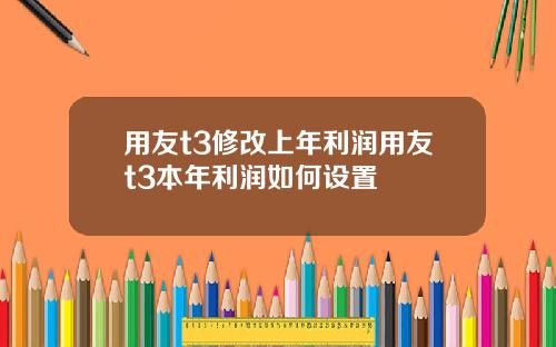 用友t3修改上年利润用友t3本年利润如何设置