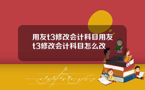 用友t3修改会计科目用友t3修改会计科目怎么改