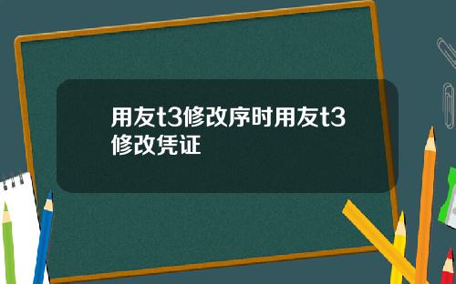 用友t3修改序时用友t3修改凭证