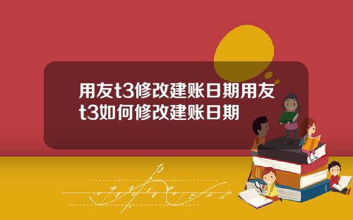 用友t3修改建账日期用友t3如何修改建账日期