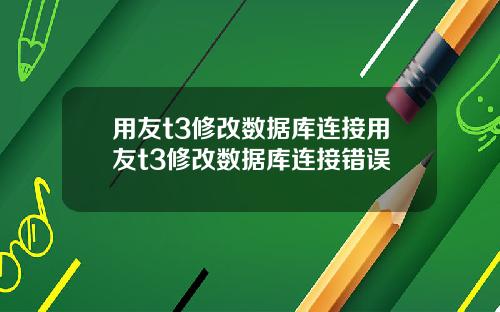 用友t3修改数据库连接用友t3修改数据库连接错误