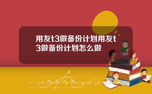 用友t3做备份计划用友t3做备份计划怎么做