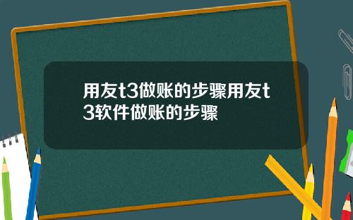用友t3做账的步骤用友t3软件做账的步骤