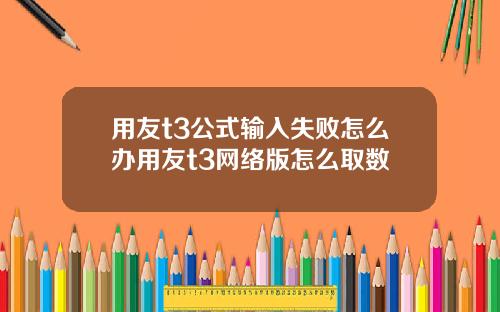 用友t3公式输入失败怎么办用友t3网络版怎么取数