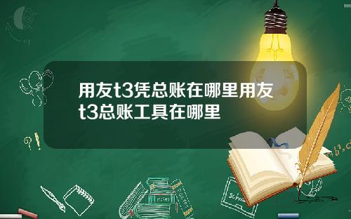 用友t3凭总账在哪里用友t3总账工具在哪里