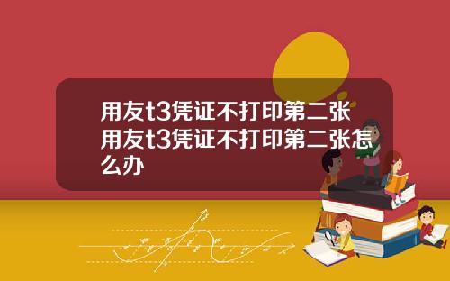 用友t3凭证不打印第二张用友t3凭证不打印第二张怎么办